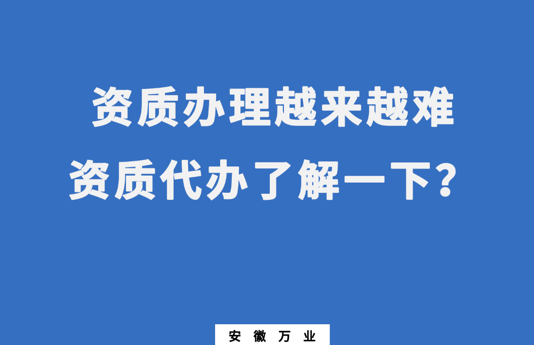 安徽辦理建筑資質(zhì)越來越難，資質(zhì)代辦了解一下