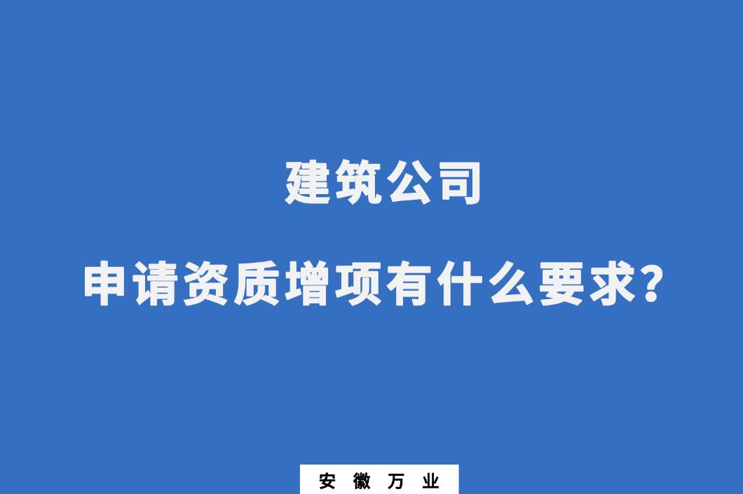 建筑公司申請(qǐng)資質(zhì)增項(xiàng)有什么要求？