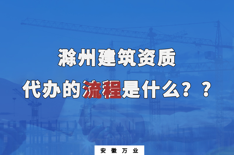 滁州建筑資質(zhì)代辦的流程是什么？