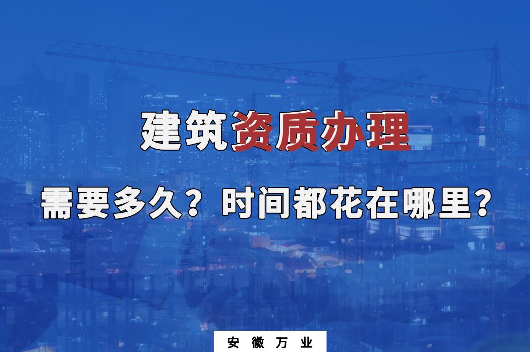 建筑資質(zhì)辦理需要多久？時間都花在哪里？
