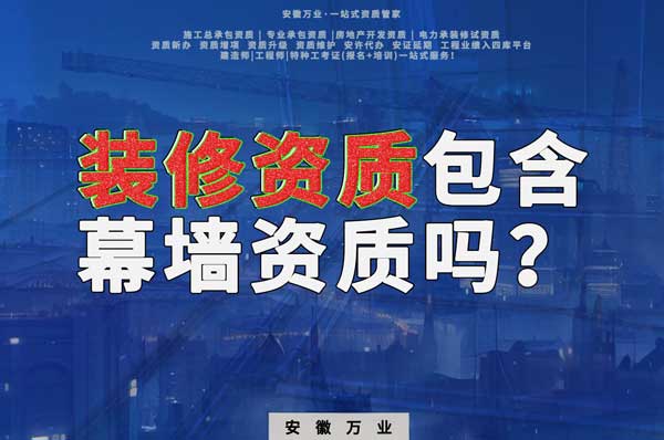 合肥辦理裝飾裝修資質(zhì)包含幕墻資質(zhì)嗎？