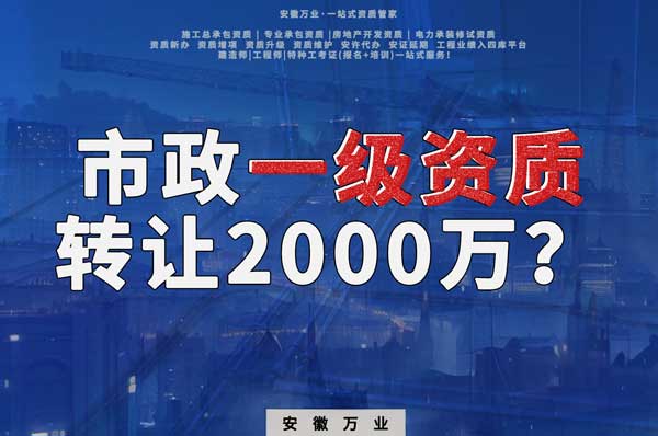 合肥市政一級資質(zhì)轉(zhuǎn)讓2000萬，為什么這么貴